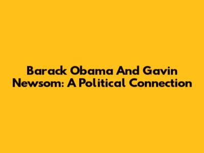 Barack Obama And Gavin Newsom: A Political Connection