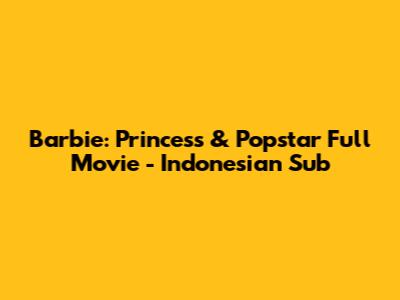 Barbie: Princess & Popstar Full Movie - Indonesian Sub