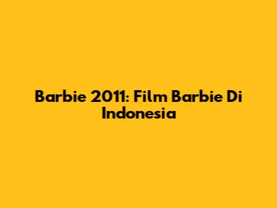 Barbie 2011: Film Barbie Di Indonesia