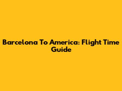 Barcelona To America: Flight Time Guide
