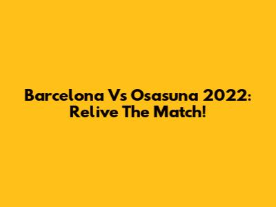 Barcelona Vs Osasuna 2022: Relive The Match!
