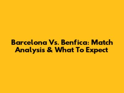 Barcelona Vs. Benfica: Match Analysis & What To Expect
