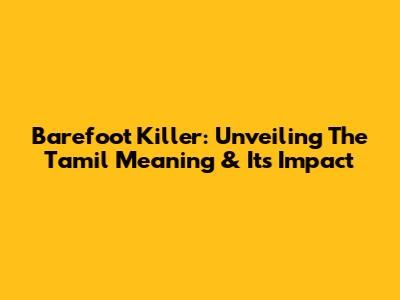 Barefoot Killer: Unveiling The Tamil Meaning & Its Impact