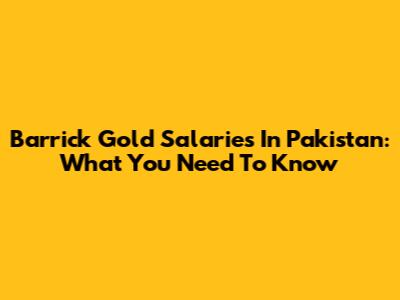 Barrick Gold Salaries In Pakistan: What You Need To Know