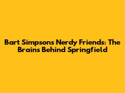 Bart Simpson's Nerdy Friends: The Brains Behind Springfield