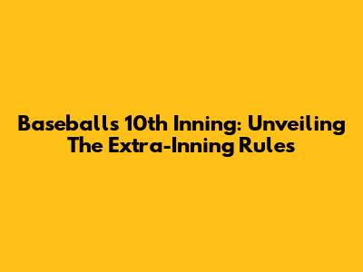 Baseball's 10th Inning: Unveiling The Extra-Inning Rules