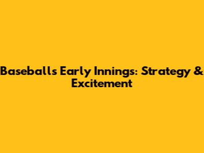 Baseball's Early Innings: Strategy & Excitement