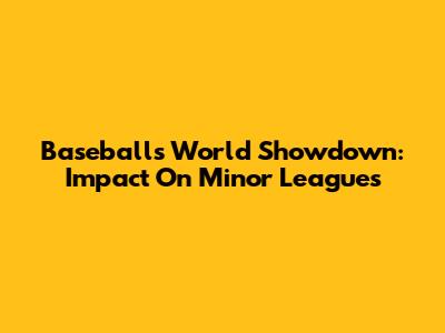 Baseball's World Showdown: Impact On Minor Leagues