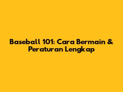 Baseball 101: Cara Bermain & Peraturan Lengkap