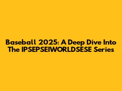 Baseball 2025: A Deep Dive Into The IPSEPSEIWORLDSESE Series