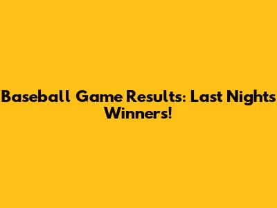 Baseball Game Results: Last Night's Winners!