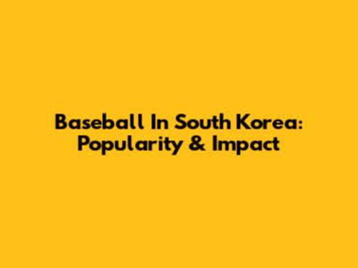 Baseball In South Korea: Popularity & Impact