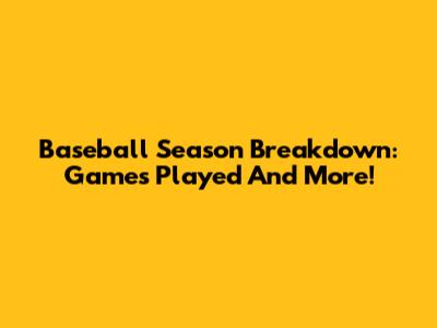 Baseball Season Breakdown: Games Played And More!