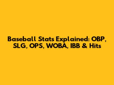 Baseball Stats Explained: OBP, SLG, OPS, WOBA, IBB & Hits