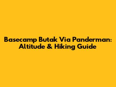 Basecamp Butak Via Panderman: Altitude & Hiking Guide