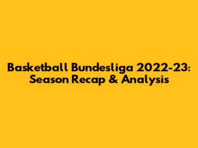 Basketball Bundesliga 2022-23: Season Recap & Analysis