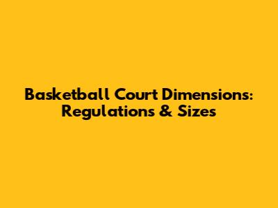 Basketball Court Dimensions: Regulations & Sizes