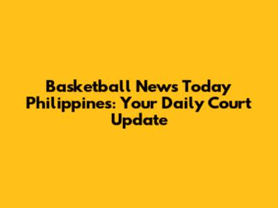 Basketball News Today Philippines: Your Daily Court Update
