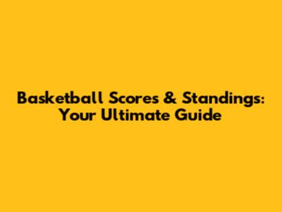 Basketball Scores & Standings: Your Ultimate Guide