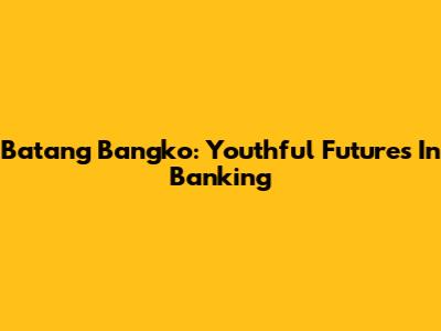 Batang Bangko: Youthful Futures In Banking