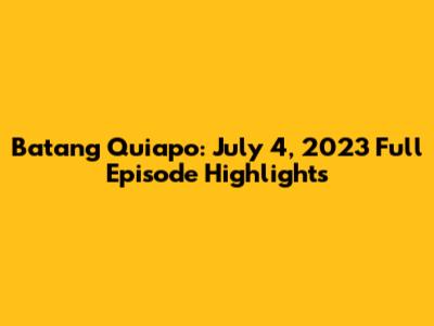 Batang Quiapo: July 4, 2023 Full Episode Highlights