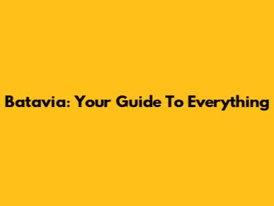 Batavia: Your Guide To Everything