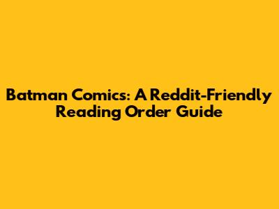 Batman Comics: A Reddit-Friendly Reading Order Guide