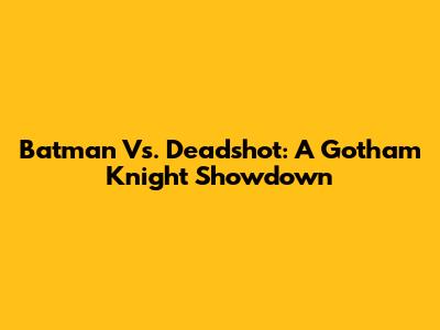 Batman Vs. Deadshot: A Gotham Knight Showdown