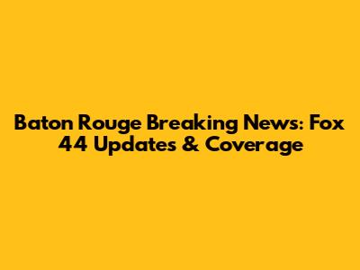 Baton Rouge Breaking News: Fox 44 Updates & Coverage