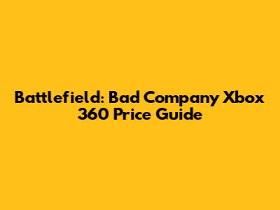 Battlefield: Bad Company Xbox 360 Price Guide