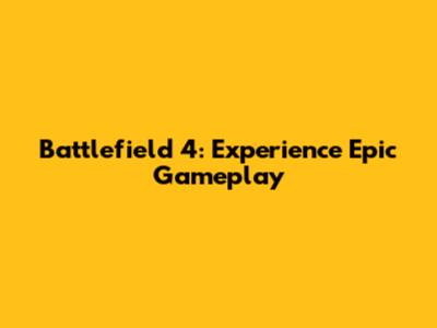 Battlefield 4: Experience Epic Gameplay