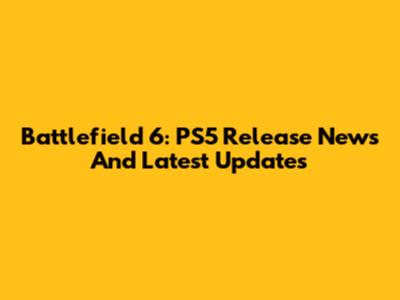 Battlefield 6: PS5 Release News And Latest Updates
