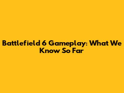 Battlefield 6 Gameplay: What We Know So Far