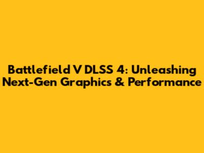 Battlefield V DLSS 4: Unleashing Next-Gen Graphics & Performance