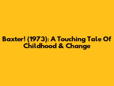 Baxter! (1973): A Touching Tale Of Childhood & Change
