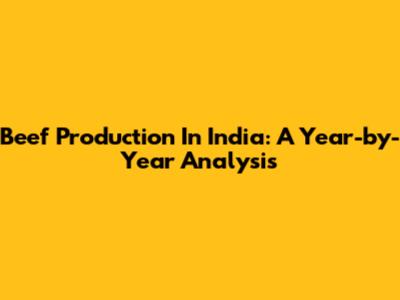 Beef Production In India: A Year-by-Year Analysis