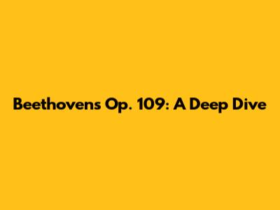Beethoven's Op. 109: A Deep Dive