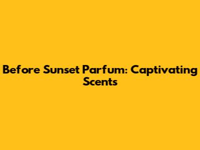 Before Sunset Parfum: Captivating Scents