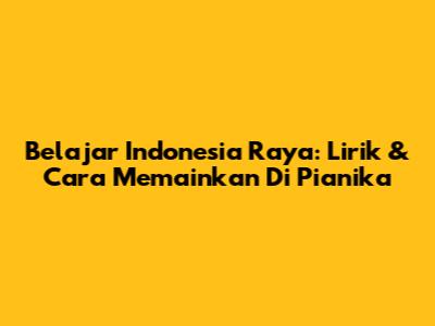 Belajar Indonesia Raya: Lirik & Cara Memainkan Di Pianika
