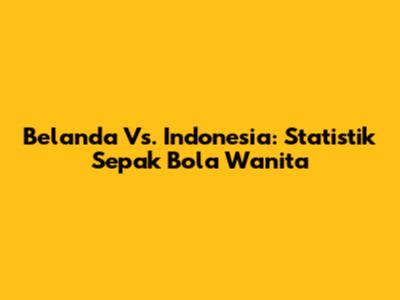 Belanda Vs. Indonesia: Statistik Sepak Bola Wanita