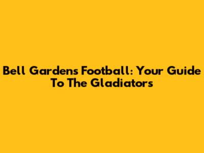 Bell Gardens Football: Your Guide To The Gladiators