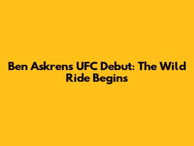 Ben Askren's UFC Debut: The Wild Ride Begins