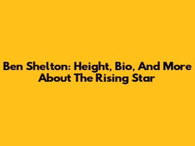 Ben Shelton: Height, Bio, And More About The Rising Star