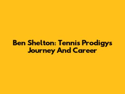 Ben Shelton: Tennis Prodigy's Journey And Career