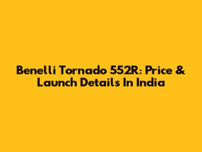 Benelli Tornado 552R: Price & Launch Details In India