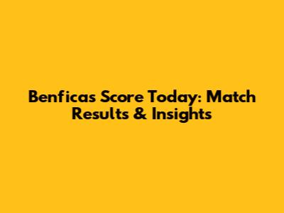 Benfica's Score Today: Match Results & Insights