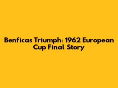 Benfica's Triumph: 1962 European Cup Final Story