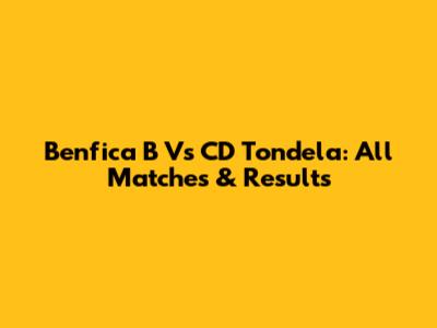 Benfica B Vs CD Tondela: All Matches & Results