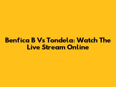 Benfica B Vs Tondela: Watch The Live Stream Online