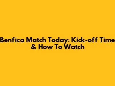 Benfica Match Today: Kick-off Time & How To Watch